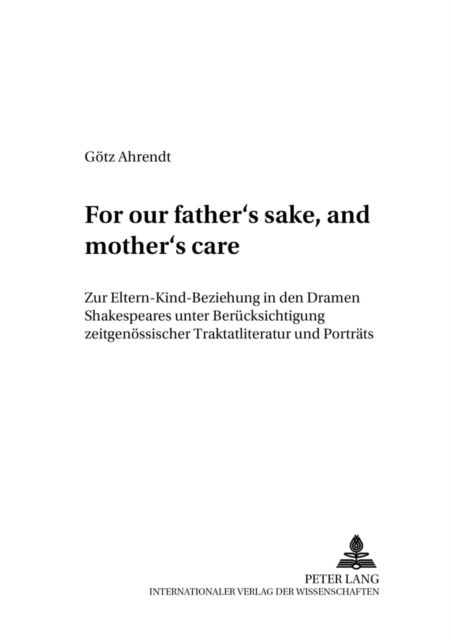 Cover for Ahrendt Gotz Ahrendt · «For our father's sake, and mother's care»: Zur Eltern-Kind-Beziehung in den Dramen Shakespeares unter Beruecksichtigung zeitgenoessischer Traktatliteratur und Portraets (Paperback Book) (2003)