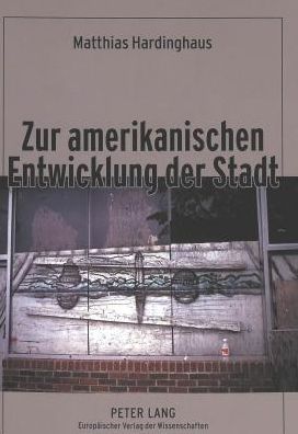 Cover for Hardinghaus Matthias Hardinghaus · Zur amerikanischen Entwicklung der Stadt: Ein Beitrag zur Kulturgenese des City-Suburb-Phaenomens unter besonderer Beruecksichtigung protestantisch-calvinistischer Leitbilder (Paperback Book) (2004)