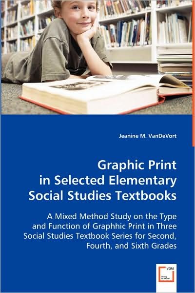 Graphic Print in Selected Elementary Social Studies Textbooks: a Mixed Method Study on the Type and Function of Graphhic Print in Three Social Studies ... Series for Second, Fourth, and Sixth Grades - Jeanine M. Vandevort - Bøger - VDM Verlag - 9783639024296 - 20. maj 2008