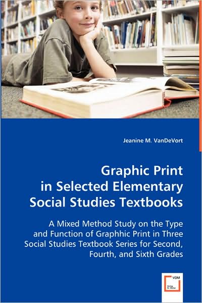 Graphic Print in Selected Elementary Social Studies Textbooks: a Mixed Method Study on the Type and Function of Graphhic Print in Three Social Studies ... Series for Second, Fourth, and Sixth Grades - Jeanine M. Vandevort - Libros - VDM Verlag - 9783639024296 - 20 de mayo de 2008