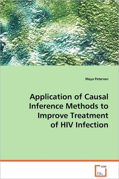 Application of Causal Inference Methods to Improve Treatment of Hiv Infection - Maya Petersen - Books - VDM Verlag - 9783639066296 - August 6, 2008