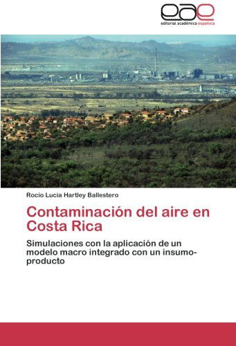 Cover for Rocío Lucia Hartley Ballestero · Contaminación Del Aire en Costa Rica: Simulaciones Con La Aplicación De Un Modelo Macro Integrado Con Un Insumo-producto (Pocketbok) [Spanish edition] (2013)