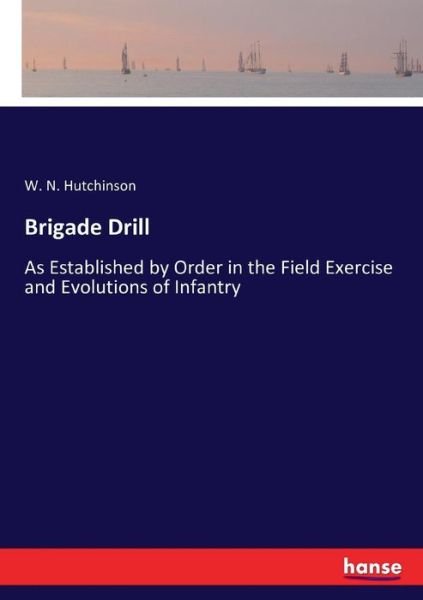 Cover for W N Hutchinson · Brigade Drill: As Established by Order in the Field Exercise and Evolutions of Infantry (Paperback Book) (2016)