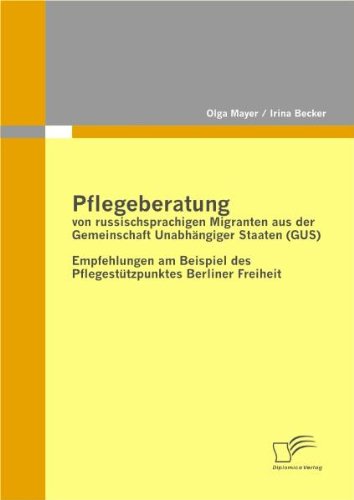 Cover for Irina Becker · Pflegeberatung von russischsprachigen Migranten aus der Gemeinschaft Unabhangiger Staaten (GUS): Empfehlungen am Beispiel des Pflegestutzpunktes Berliner Freiheit (Paperback Book) [German edition] (2011)