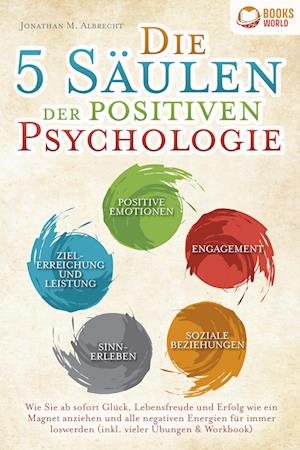 Cover for Jonathan M. Albrecht · Die 5 Säulen der positiven Psychologie: Wie Sie ab sofort Glück, Lebensfreude und Erfolg wie ein Magnet anziehen und alle negativen Energien für immer loswerden (inkl. vieler Übungen &amp; Workbook) (Book) (2023)