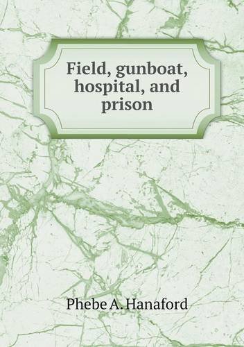 Cover for Phebe A. Hanaford · Field, Gunboat, Hospital, and Prison (Taschenbuch) (2013)