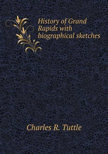 Cover for Charles R. Tuttle · History of Grand Rapids with Biographical Sketches (Paperback Book) (2013)