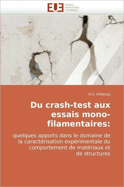 Cover for Eric Vittecoq · Du Crash-test Aux Essais Mono-filamentaires:: Quelques Apports Dans Le Domaine De La Caractérisation Expérimentale Du Comportement De Matériaux et De Structures (Paperback Book) [French edition] (2010)