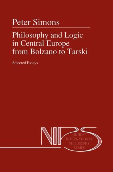 Philosophy and Logic in Central Europe from Bolzano to Tarski: Selected Essays - Nijhoff International Philosophy Series - Peter M. Simons - Books - Springer - 9789048141296 - December 9, 2010