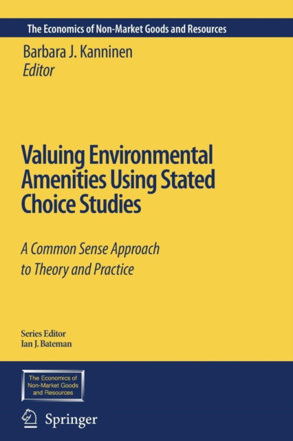 Barbara J Kanninen · Valuing Environmental Amenities Using Stated Choice Studies: A Common Sense Approach to Theory and Practice - The Economics of Non-Market Goods and Resources (Paperback Book) [Softcover reprint of hardcover 1st ed. 2007 edition] (2010)