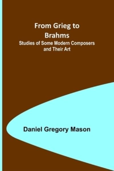 From Grieg to Brahms : Studies of Some Modern Composers and Their Art - Daniel Gregory Mason - Books - Alpha Edition - 9789356312296 - June 24, 2022
