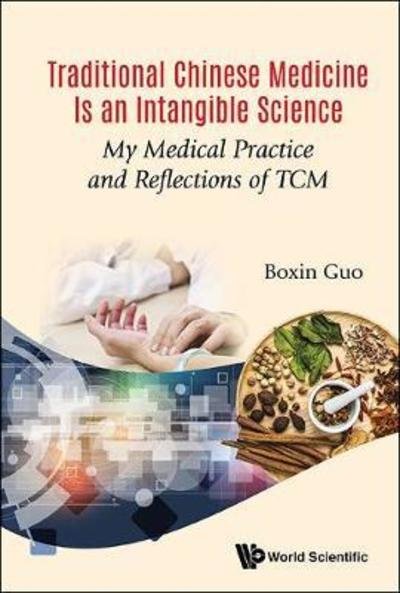 Cover for Guo, Boxin (Boxin Chinese Medicine, Beijing, China) · Traditional Chinese Medicine Is An Intangible Science: My Medical Practice And Reflections Of Tcm (Innbunden bok) (2018)