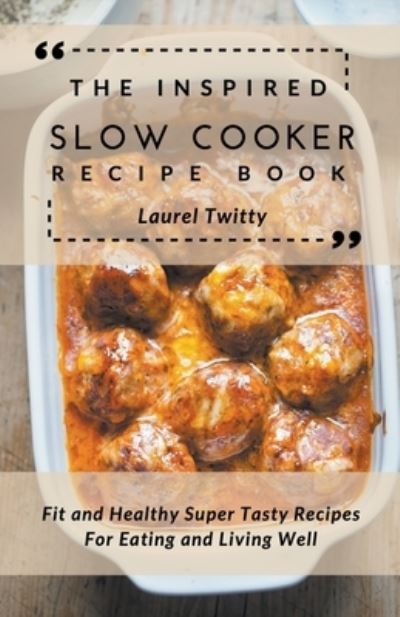 Cover for Laurel Twitty · The Inspired Slow Cooker Recipe Book: Fit and Healthy Super Tasty Recipes For Eating and Living Well (Paperback Book) (2021)