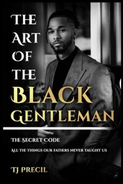 Cover for Tj Precil · The Art of The Black Gentleman: The Secret Code: All the Things our Fathers Never Taught Us (Paperback Book) (2021)