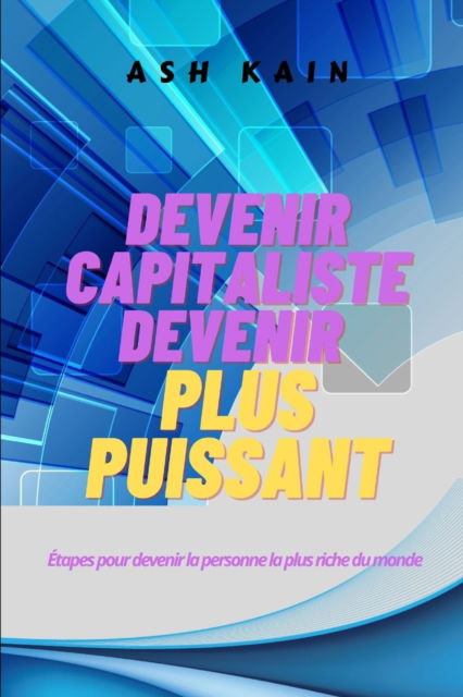 Cover for Ash Kain · Devenir Capitaliste Devenir Plus Puissant: Etapes pour devenir la personne la plus riche du monde (Paperback Book) (2021)