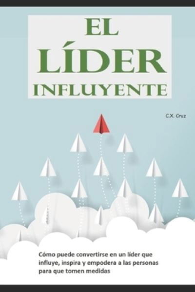 Cover for C X Cruz · El lider influyente: Como puede convertirse en un lider que influye, inspira y empodera a las personas para que tomen medidas (Paperback Bog) (2021)