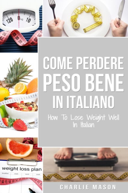 Cover for Charlie Mason · Come Perdere Peso Bene In italiano/ How To Lose Weight Well In Italian (Paperback Book) (2021)