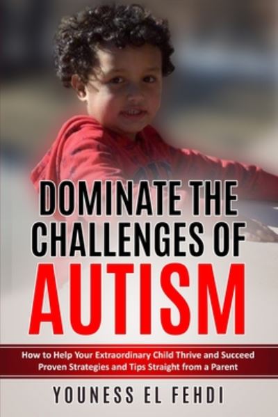 Cover for Youness El Fehdi · Dominate the Challenges of Autism: How to Help Your Extraordinary Child Thrive and Succeed Proven Strategies and Tips Straight from a Parent (Paperback Book) (2020)