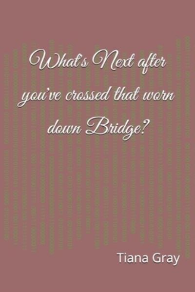 Cover for Tiana B Gray · What's Next after you've crossed that worn down Bridge? (Paperback Book) (2021)