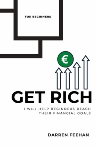 Cover for Feehan Darren Feehan · Get Rich for Beginners: I Will Help Beginners to Reach Their Financial Goals (Paperback Book) (2021)