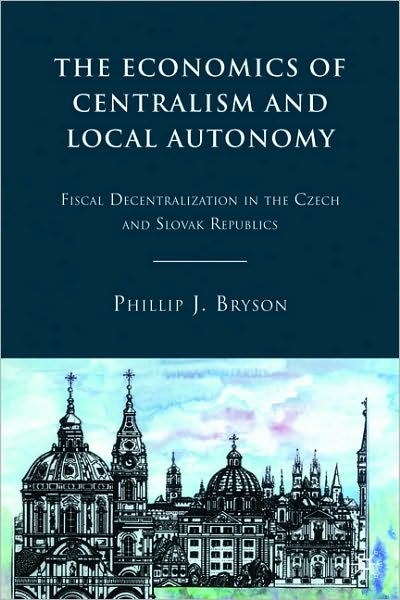 Cover for P. Bryson · The Economics of Centralism and Local Autonomy: Fiscal Decentralization in the Czech and Slovak Republics (Gebundenes Buch) (2010)