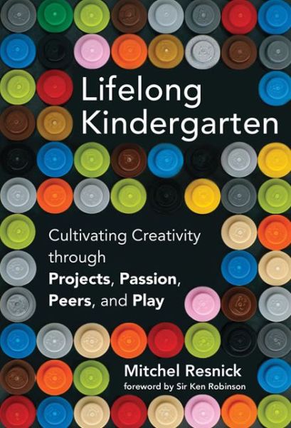 Cover for Resnick, Mitchel (Massachusetts Institute of Technology) · Lifelong Kindergarten: Cultivating Creativity through Projects, Passion, Peers, and Play - The MIT Press (Hardcover Book) (2017)