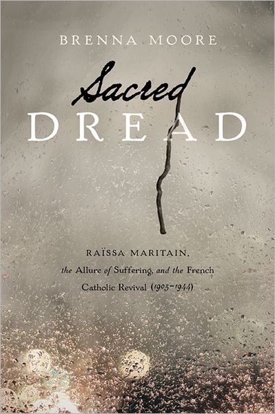 Cover for Brenna Moore · Sacred Dread: Raissa Maritain, the Allure of Suffering, and the French Catholic Revival (1905-1944) (Paperback Book) (2013)
