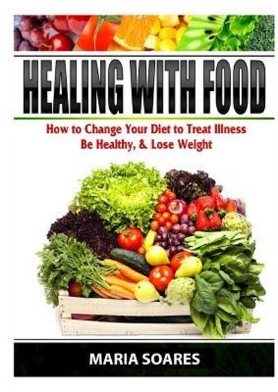 Cover for Maria Soares · Healing with Food: How to Change Your Diet to Treat Illness, Be Healthy, &amp; Lose Weight (Paperback Book) (2019)