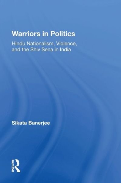 Warriors In Politics: Hindu Nationalism, Violence, And The Shiv Sena In India - Sikata Banerjee - Books - Taylor & Francis Ltd - 9780367217297 - June 30, 2022