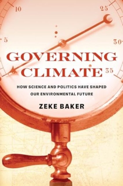 Governing Climate: How Science and Politics Have Shaped Our Environmental Future - Zeke Baker - Books - University of California Press - 9780520401297 - November 12, 2024