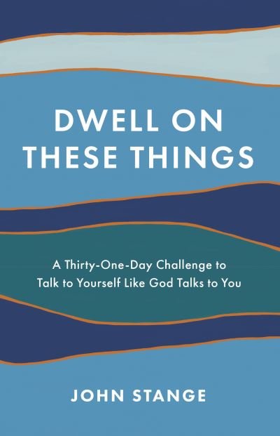 Cover for John Stange · Dwell on These Things: A Thirty-One-Day Challenge to Talk to Yourself Like God Talks to You (Paperback Book) (2021)