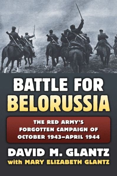 Cover for David M. Glantz · The Battle for Belorussia: The Red Army's Forgotten Campaign of October 1943 - April 1944 - Modern War Studies (Innbunden bok) (2016)
