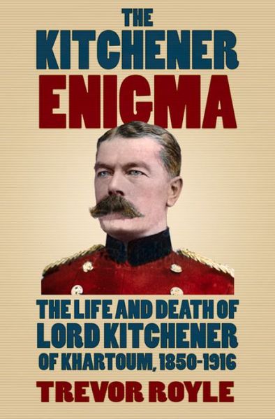 Cover for Trevor Royle · The Kitchener Enigma: The Life and Death of Lord Kitchener of Khartoum, 1850-1916 (Hardcover Book) (2016)