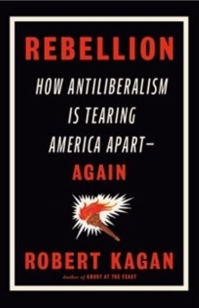 Cover for Robert Kagan · Rebellion: How Antiliberalism Is Tearing America Apart Again (Gebundenes Buch) (2024)
