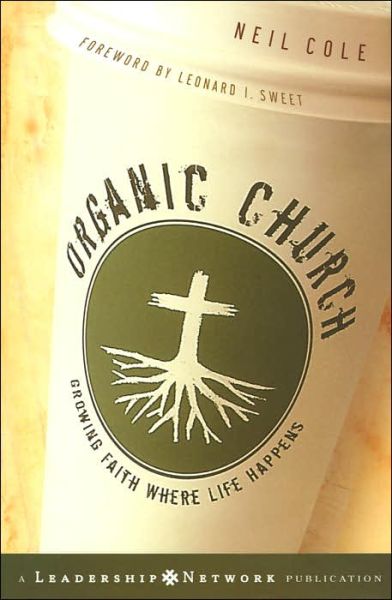 Cover for Neil Cole · Organic Church: Growing Faith Where Life Happens - Jossey-Bass Leadership Network Series (Hardcover Book) (2005)