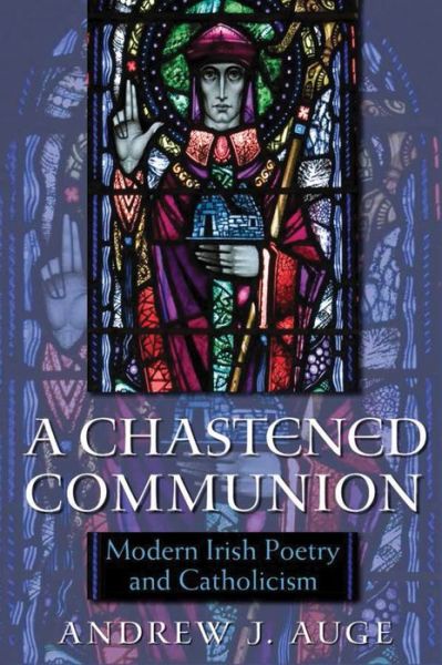 Cover for Andrew J. Auge · A Chastened Communion: Modern Irish Poetry and Catholicism (Hardcover Book) (2013)