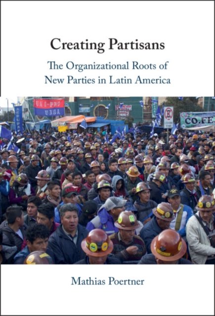 Cover for Poertner, Mathias (London School of Economics and Political Science) · Creating Partisans: The Organizational Roots of New Parties in Latin America (Innbunden bok) (2024)