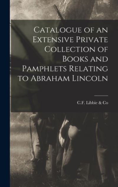 Cover for C F Libbie &amp; Co · Catalogue of an Extensive Private Collection of Books and Pamphlets Relating to Abraham Lincoln (Hardcover Book) (2021)