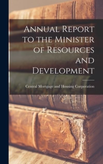 Cover for Central Mortgage and Housing Corporat · Annual Report to the Minister of Resources and Development (Hardcover Book) (2021)