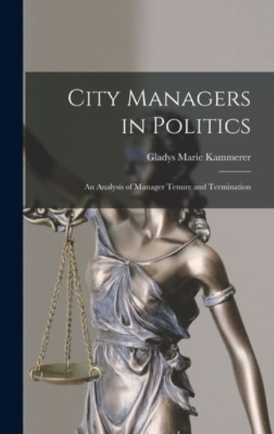 Cover for Gladys Marie Kammerer · City Managers in Politics; an Analysis of Manager Tenure and Termination (Hardcover Book) (2021)