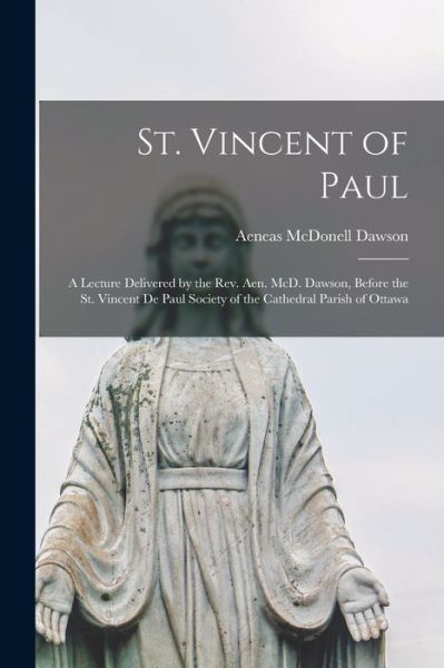 Cover for Aeneas McDonell 1810-1894 Dawson · St. Vincent of Paul [microform]: a Lecture Delivered by the Rev. Aen. McD. Dawson, Before the St. Vincent De Paul Society of the Cathedral Parish of Ottawa (Paperback Bog) (2021)