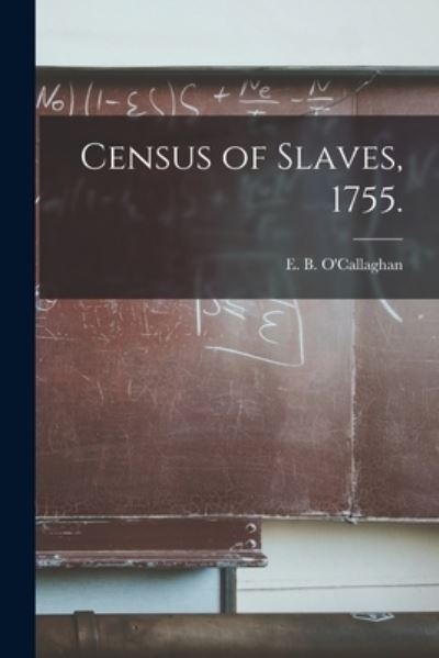 Cover for E B (Edmund Bailey) 1 O'Callaghan · Census of Slaves, 1755. (Paperback Book) (2021)