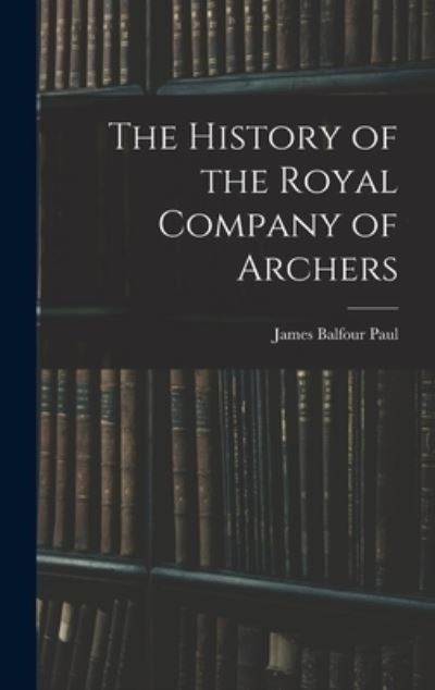 Cover for James Balfour Paul · History of the Royal Company of Archers (Book) (2022)