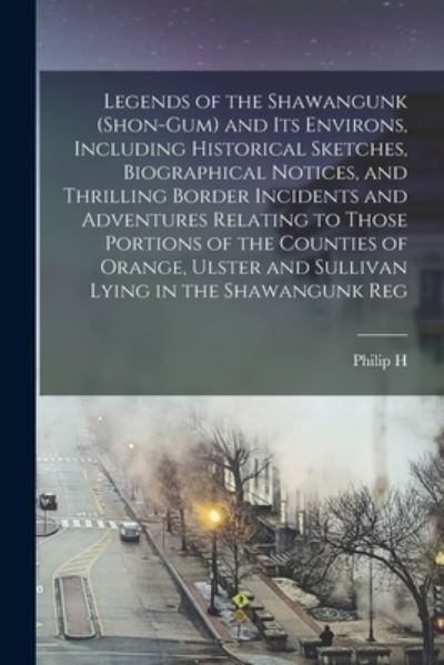 Legends of the Shawangunk (Shon-Gum) and Its Environs, Including Historical Sketches, Biographical Notices, and Thrilling Border Incidents and Adventures Relating to Those Portions of the Counties of Orange, Ulster and Sullivan Lying in the Shawangunk Reg - Philip H. B. 1842 Smith - Livros - Creative Media Partners, LLC - 9781015753297 - 27 de outubro de 2022