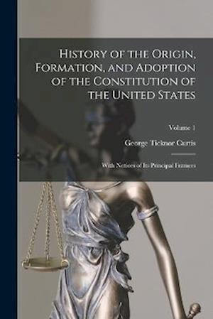 Cover for George Ticknor Curtis · History of the Origin, Formation, and Adoption of the Constitution of the United States (Bog) (2022)