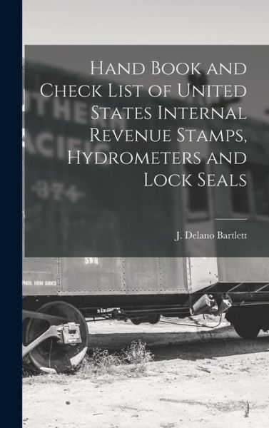 Cover for Bartlett J. Delano · Hand Book and Check List of United States Internal Revenue Stamps, Hydrometers and Lock Seals (Book) (2022)