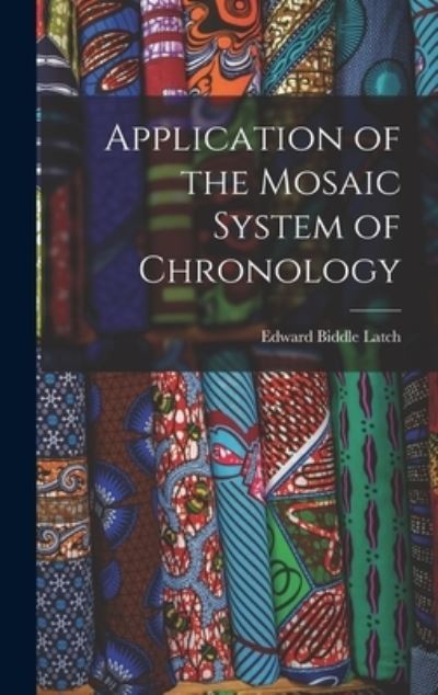 Cover for Latch Edward Biddle · Application of the Mosaic System of Chronology (Book) (2022)