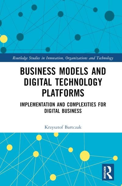 Cover for Krzysztof Bartczak · Business Models and Digital Technology Platforms: Implementation and Complexities for Digital Business - Routledge Studies in Innovation, Organizations and Technology (Hardcover Book) (2024)