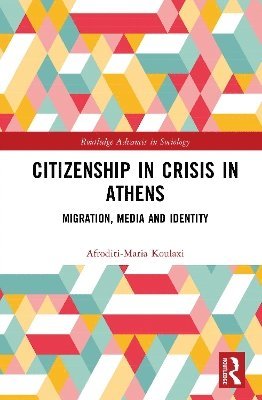 Cover for Koulaxi, Afroditi-Maria (London School of Economics and Political Science, UK) · Citizenship in Crisis in Athens: Migration, Media and Identity - Routledge Advances in Sociology (Hardcover Book) (2025)