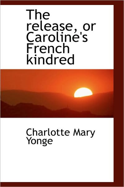 Cover for Charlotte Mary Yonge · The Release, or Caroline's French Kindred (Hardcover Book) (2009)